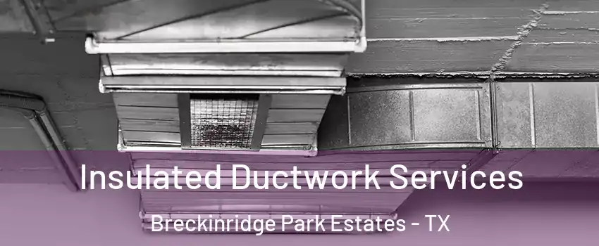 Insulated Ductwork Services Breckinridge Park Estates - TX