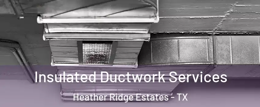 Insulated Ductwork Services Heather Ridge Estates - TX