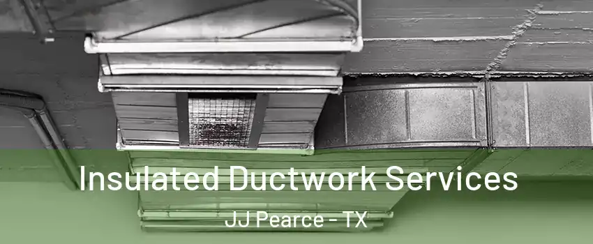 Insulated Ductwork Services JJ Pearce - TX