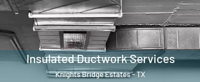 Insulated Ductwork Services Knights Bridge Estates - TX
