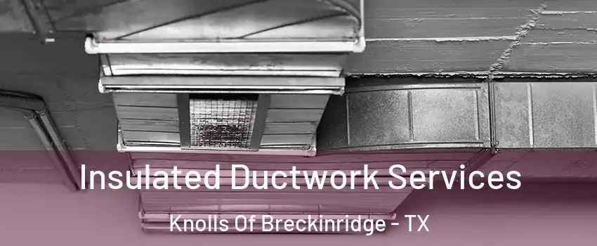 Insulated Ductwork Services Knolls Of Breckinridge - TX