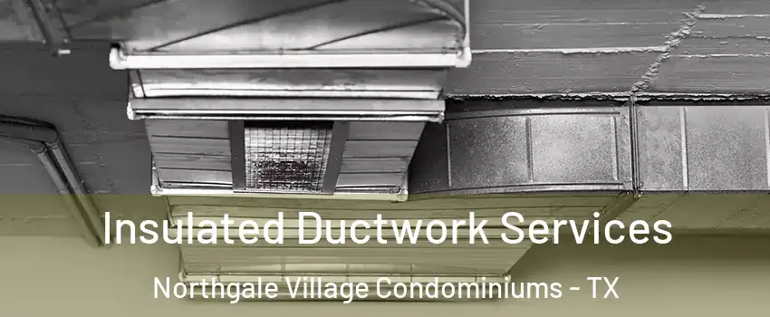 Insulated Ductwork Services Northgale Village Condominiums - TX