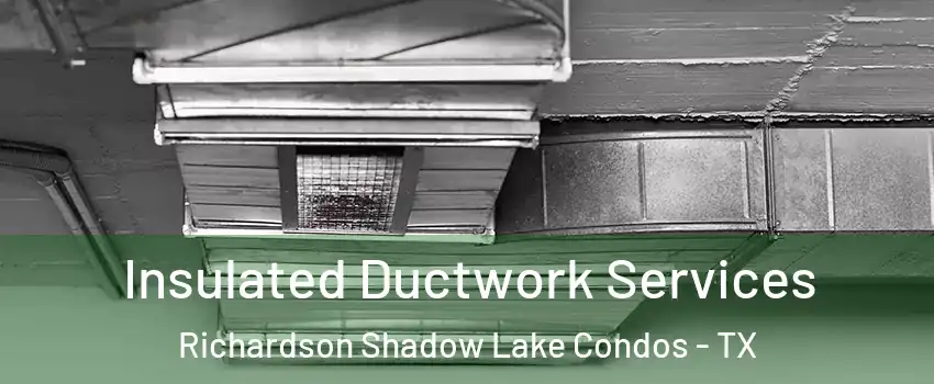 Insulated Ductwork Services Richardson Shadow Lake Condos - TX