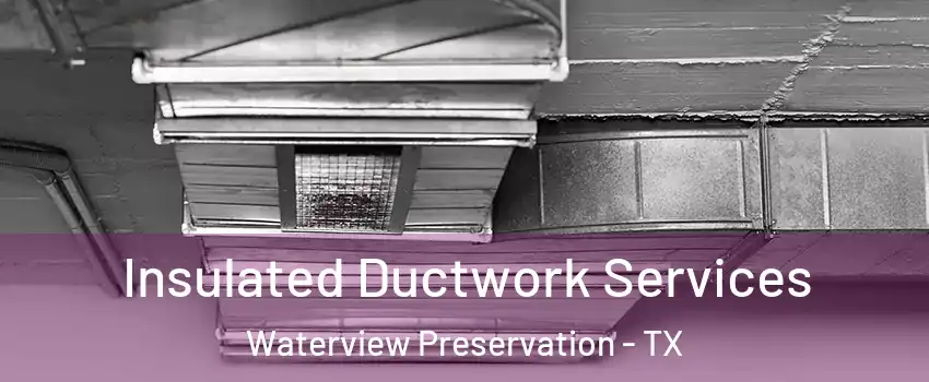 Insulated Ductwork Services Waterview Preservation - TX