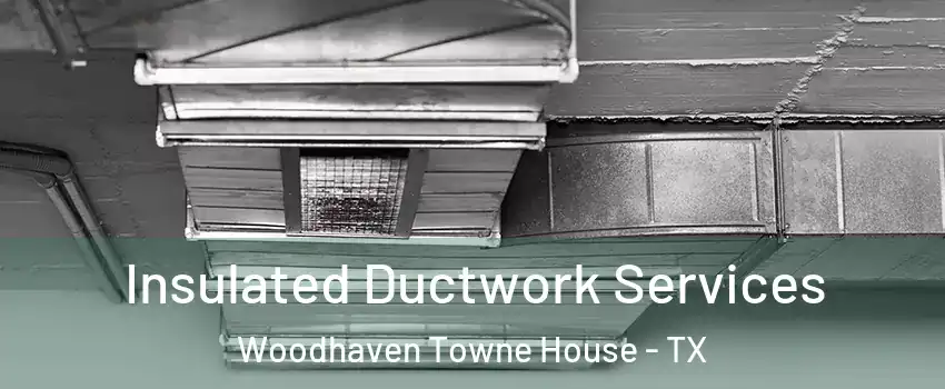 Insulated Ductwork Services Woodhaven Towne House - TX