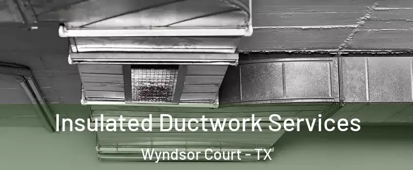 Insulated Ductwork Services Wyndsor Court - TX