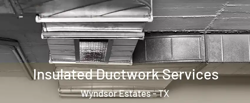 Insulated Ductwork Services Wyndsor Estates - TX