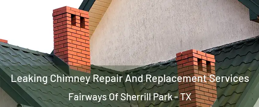 Leaking Chimney Repair And Replacement Services Fairways Of Sherrill Park - TX