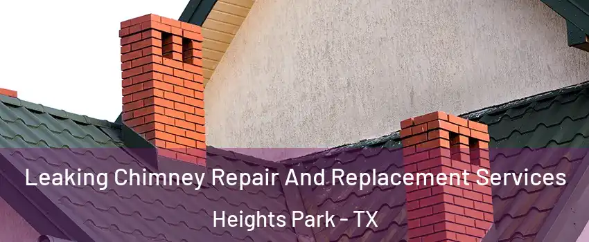 Leaking Chimney Repair And Replacement Services Heights Park - TX