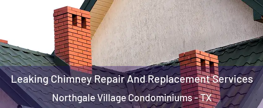 Leaking Chimney Repair And Replacement Services Northgale Village Condominiums - TX