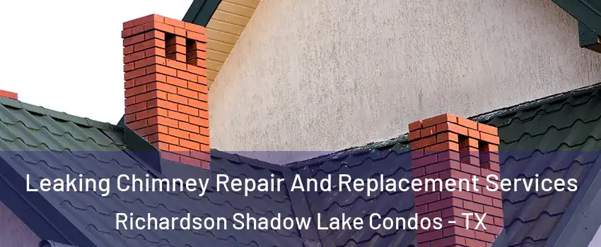 Leaking Chimney Repair And Replacement Services Richardson Shadow Lake Condos - TX