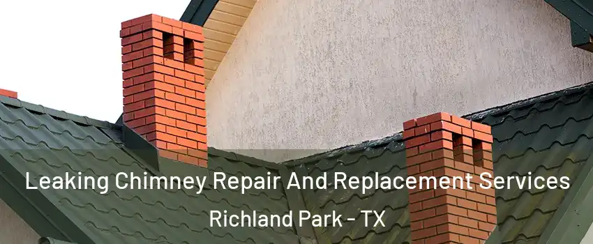 Leaking Chimney Repair And Replacement Services Richland Park - TX