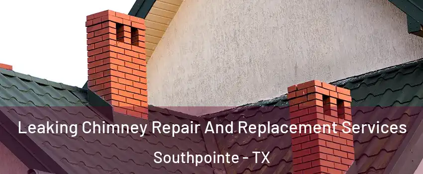 Leaking Chimney Repair And Replacement Services Southpointe - TX