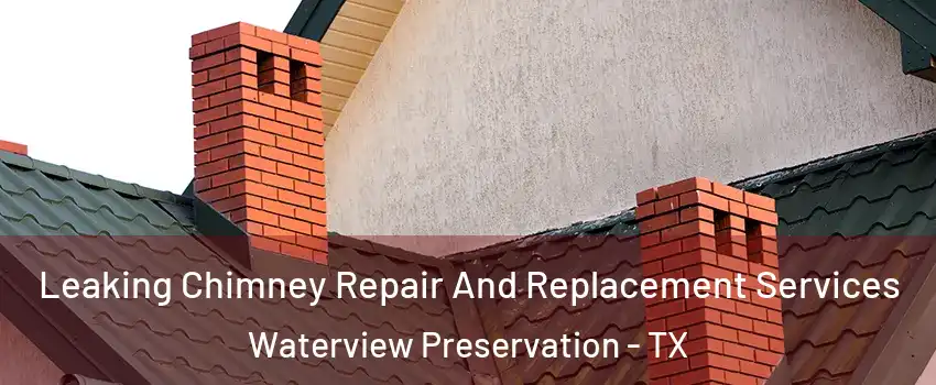 Leaking Chimney Repair And Replacement Services Waterview Preservation - TX