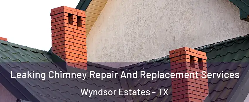 Leaking Chimney Repair And Replacement Services Wyndsor Estates - TX