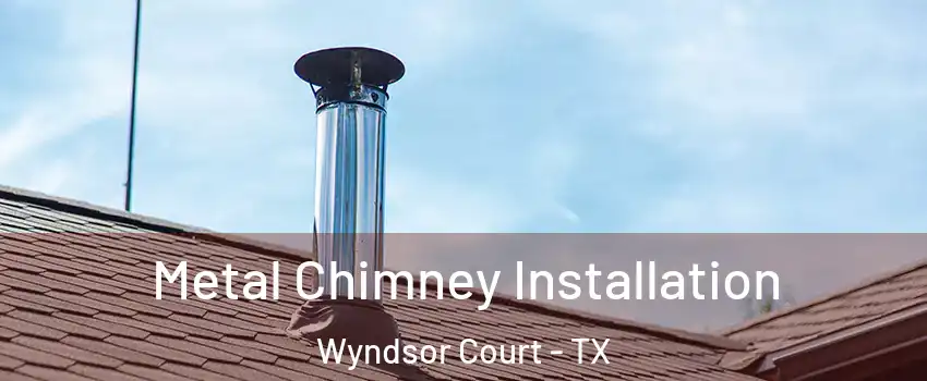 Metal Chimney Installation Wyndsor Court - TX