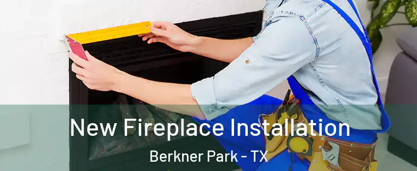 New Fireplace Installation Berkner Park - TX
