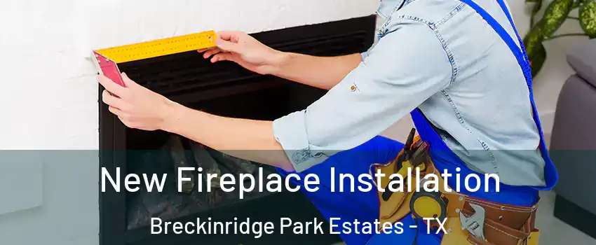 New Fireplace Installation Breckinridge Park Estates - TX