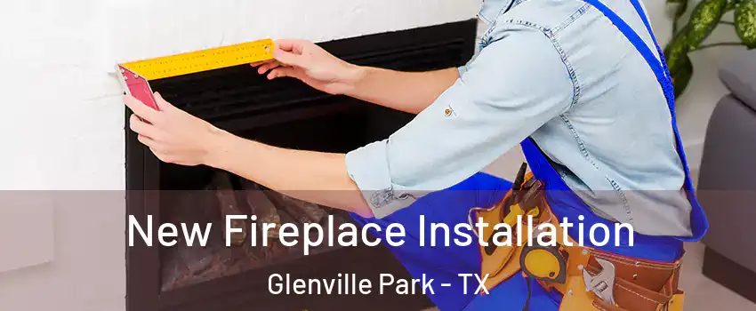 New Fireplace Installation Glenville Park - TX