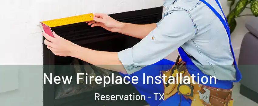 New Fireplace Installation Reservation - TX