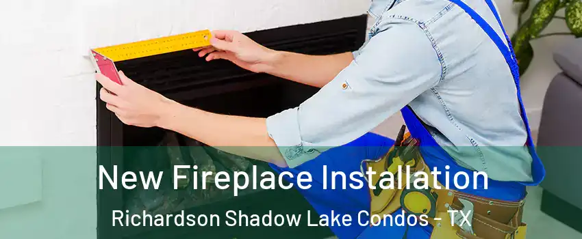 New Fireplace Installation Richardson Shadow Lake Condos - TX