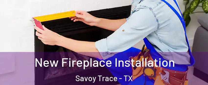 New Fireplace Installation Savoy Trace - TX