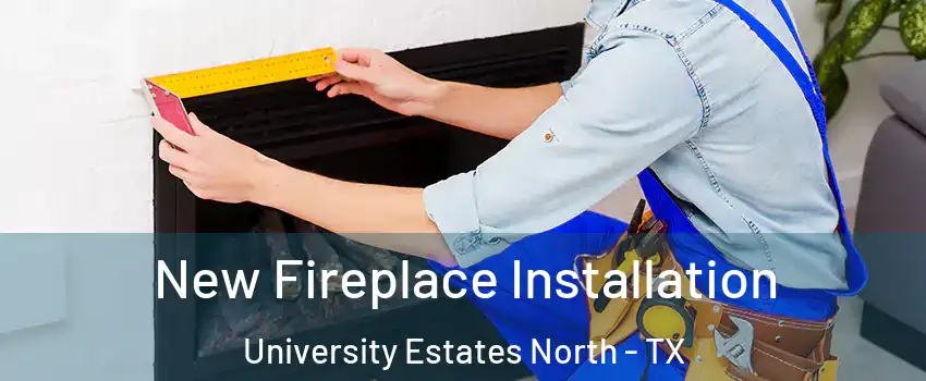 New Fireplace Installation University Estates North - TX