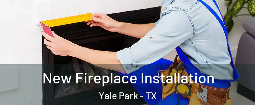 New Fireplace Installation Yale Park - TX
