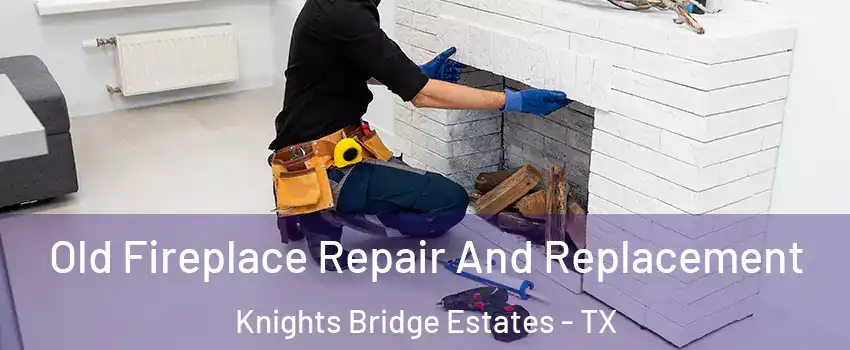 Old Fireplace Repair And Replacement Knights Bridge Estates - TX