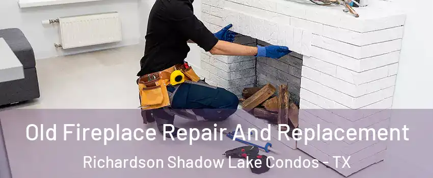 Old Fireplace Repair And Replacement Richardson Shadow Lake Condos - TX