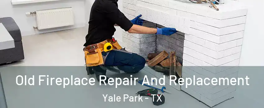 Old Fireplace Repair And Replacement Yale Park - TX