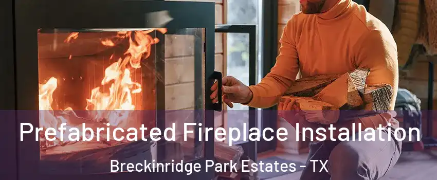 Prefabricated Fireplace Installation Breckinridge Park Estates - TX