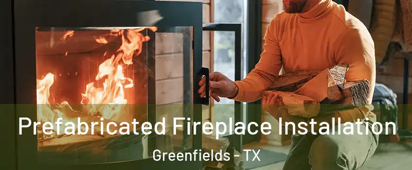 Prefabricated Fireplace Installation Greenfields - TX