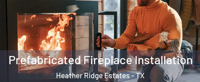 Prefabricated Fireplace Installation Heather Ridge Estates - TX