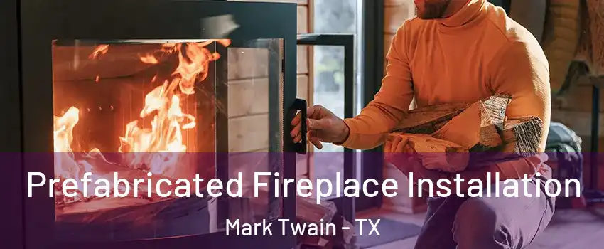 Prefabricated Fireplace Installation Mark Twain - TX