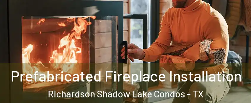 Prefabricated Fireplace Installation Richardson Shadow Lake Condos - TX