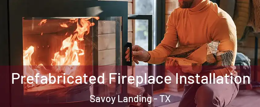 Prefabricated Fireplace Installation Savoy Landing - TX
