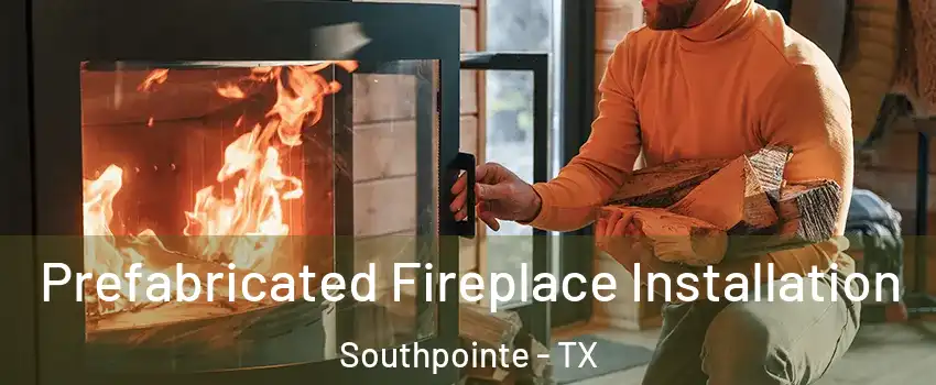 Prefabricated Fireplace Installation Southpointe - TX