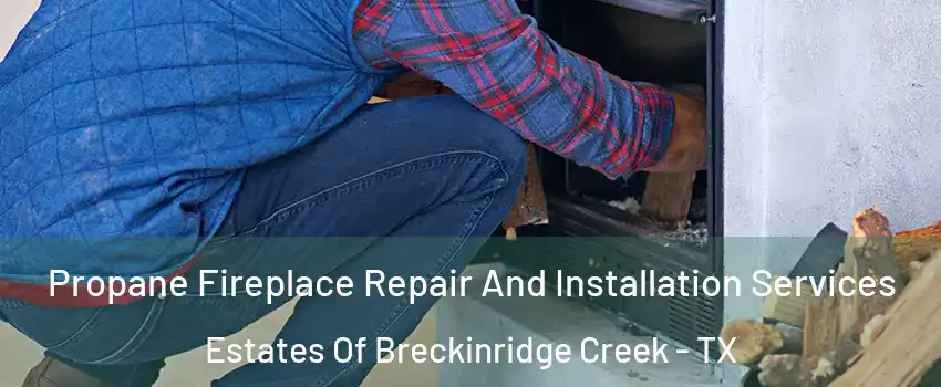 Propane Fireplace Repair And Installation Services Estates Of Breckinridge Creek - TX
