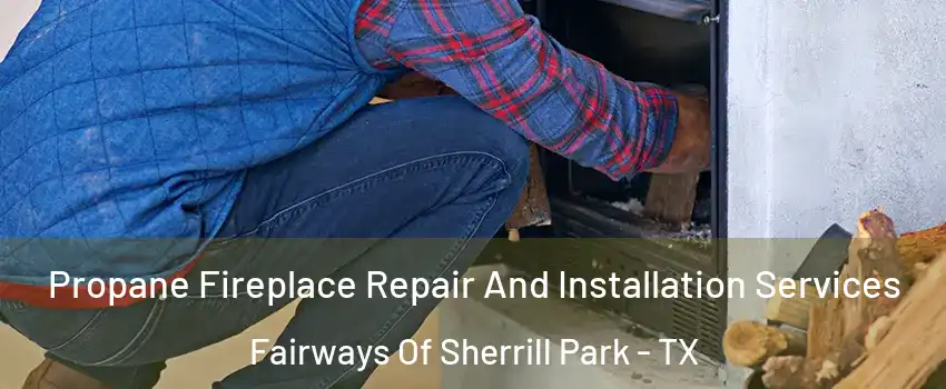 Propane Fireplace Repair And Installation Services Fairways Of Sherrill Park - TX
