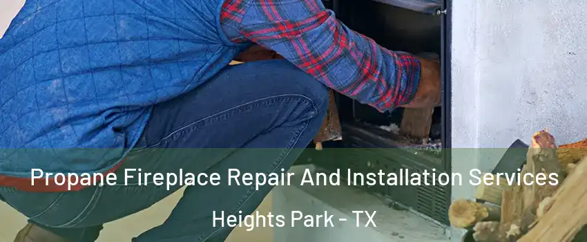 Propane Fireplace Repair And Installation Services Heights Park - TX