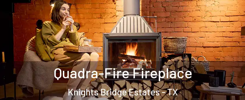 Quadra-Fire Fireplace Knights Bridge Estates - TX