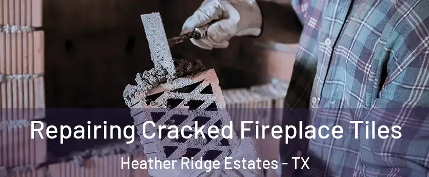 Repairing Cracked Fireplace Tiles Heather Ridge Estates - TX