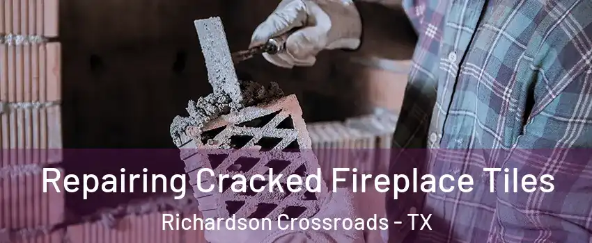 Repairing Cracked Fireplace Tiles Richardson Crossroads - TX