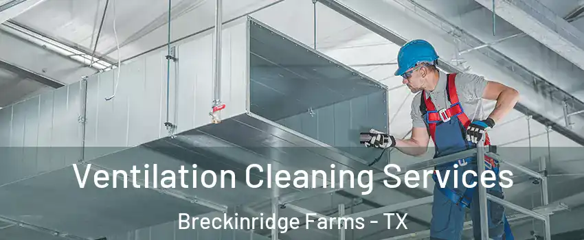 Ventilation Cleaning Services Breckinridge Farms - TX