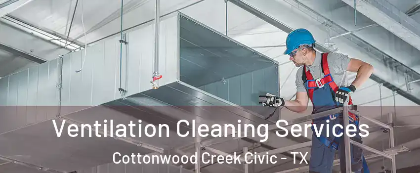Ventilation Cleaning Services Cottonwood Creek Civic - TX