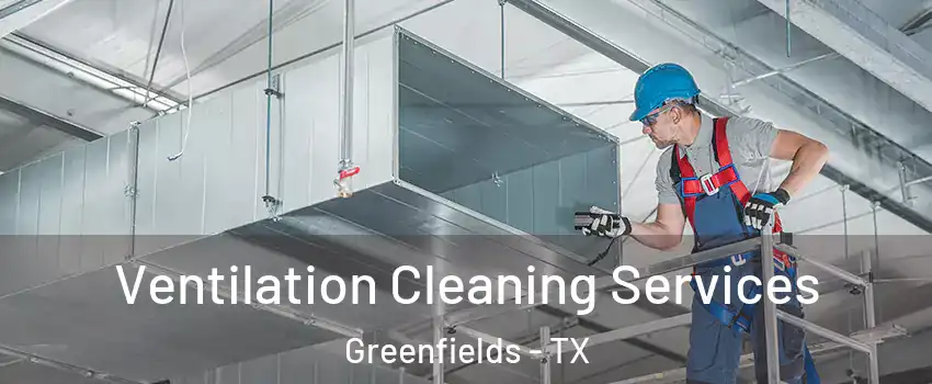 Ventilation Cleaning Services Greenfields - TX