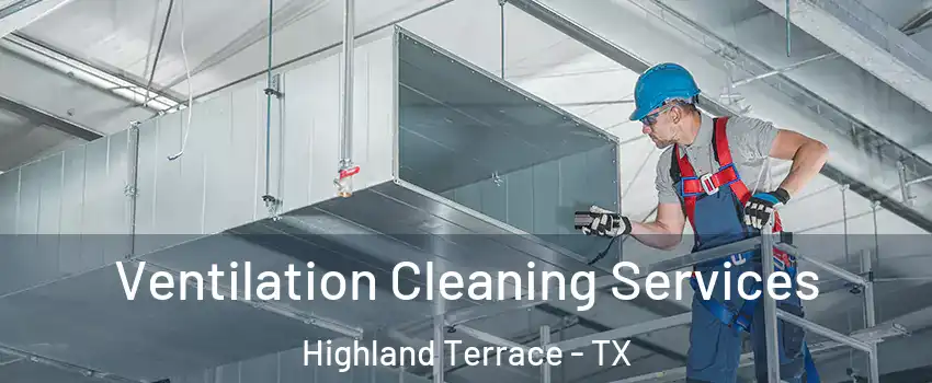 Ventilation Cleaning Services Highland Terrace - TX