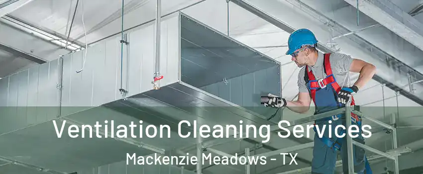 Ventilation Cleaning Services Mackenzie Meadows - TX