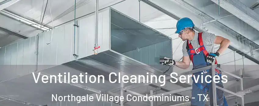 Ventilation Cleaning Services Northgale Village Condominiums - TX